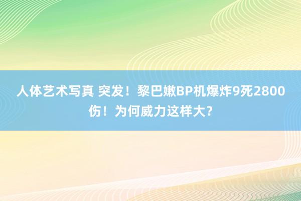 人体艺术写真 突发！黎巴嫩BP机爆炸9死2800伤！为何威力这样大？