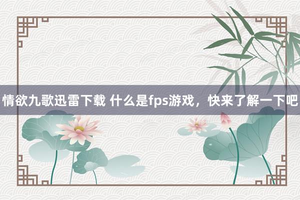 情欲九歌迅雷下载 什么是fps游戏，快来了解一下吧