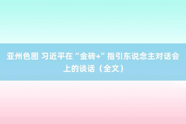 亚州色图 习近平在“金砖+”指引东说念主对话会上的谈话（全文）