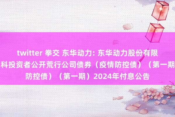 twitter 拳交 东华动力: 东华动力股份有限公司2021年面向专科投资者公开荒行公司债券(疫情防控债)(第一期)2024年付息公告
