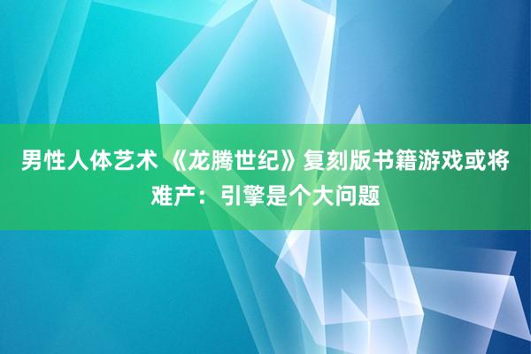 男性人体艺术 《龙腾世纪》复刻版书籍游戏或将难产：引擎是个大问题