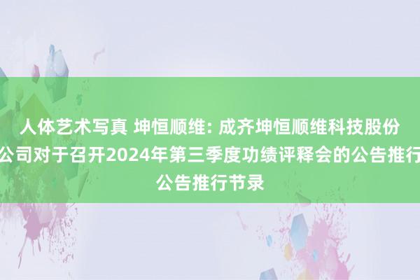 人体艺术写真 坤恒顺维: 成齐坤恒顺维科技股份有限公司对于召开2024年第三季度功绩评释会的公告推行节录