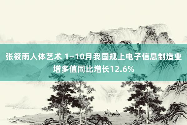 张筱雨人体艺术 1—10月我国规上电子信息制造业增多值同比增长12.6%