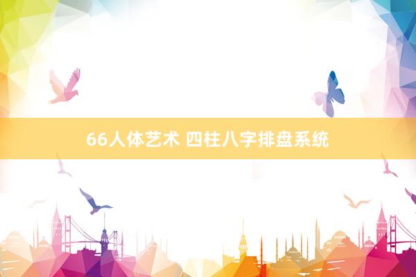 66人体艺术 四柱八字排盘系统