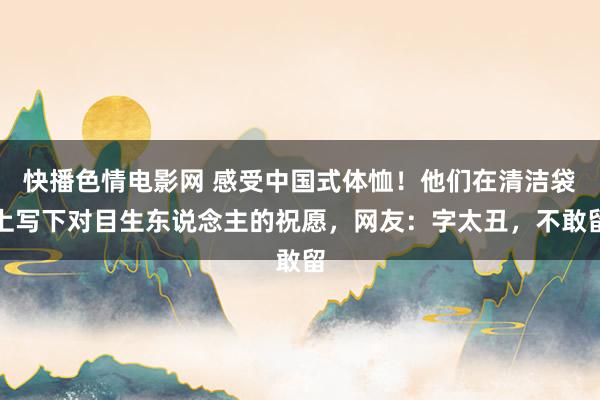 快播色情电影网 感受中国式体恤！他们在清洁袋上写下对目生东说念主的祝愿，网友：字太丑，不敢留