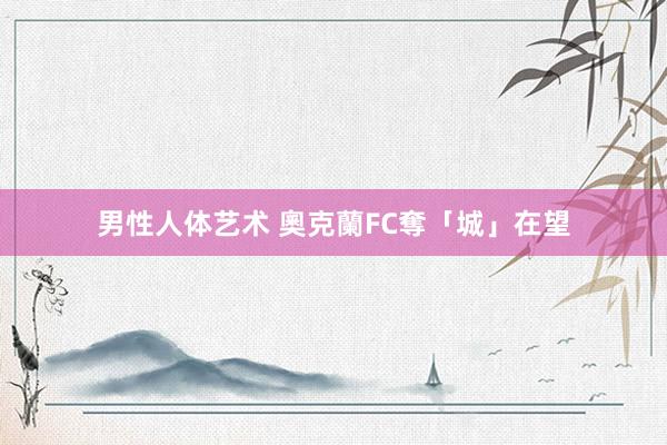 男性人体艺术 奧克蘭FC奪「城」在望