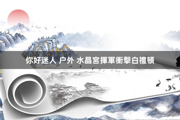 你好迷人 户外 水晶宮揮軍衝擊白禮頓
