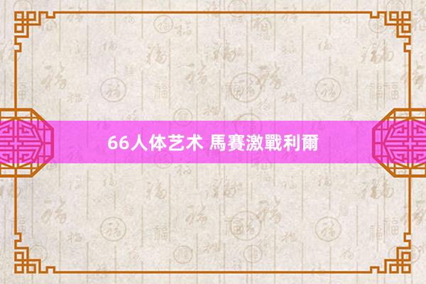 66人体艺术 馬賽激戰利爾