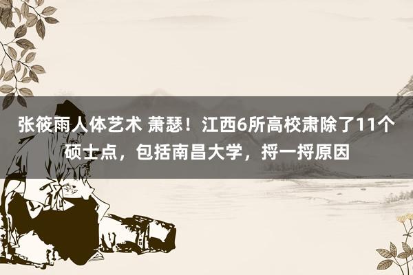 张筱雨人体艺术 萧瑟！江西6所高校肃除了11个硕士点，包括南昌大学，捋一捋原因