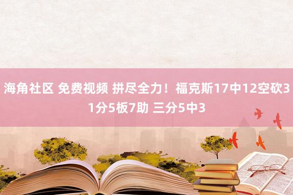 海角社区 免费视频 拼尽全力！福克斯17中12空砍31分5板7助 三分5中3