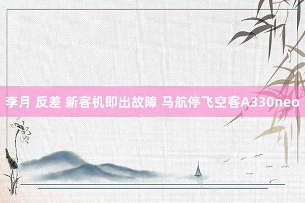 李月 反差 新客机即出故障 马航停飞空客A330neo