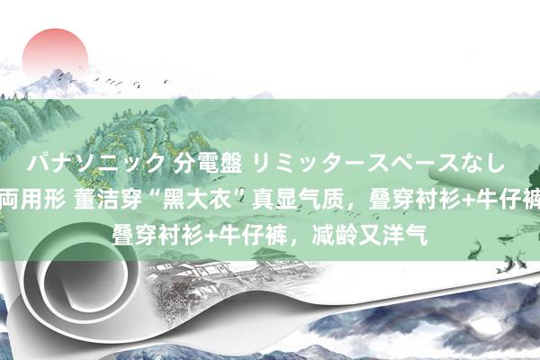 パナソニック 分電盤 リミッタースペースなし 露出・半埋込両用形 董洁穿“黑大衣”真显气质，叠穿衬衫+牛仔裤，减龄又洋气