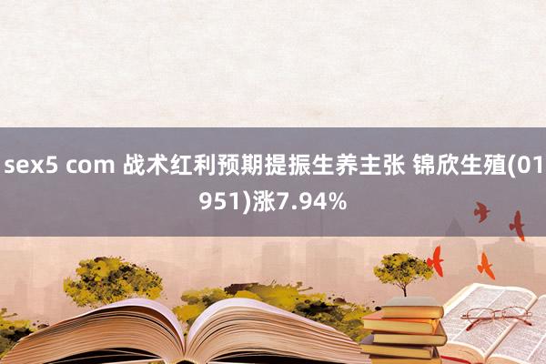 sex5 com 战术红利预期提振生养主张 锦欣生殖(01951)涨7.94%