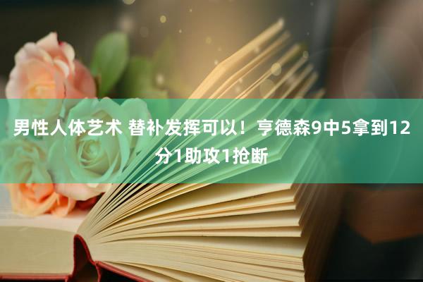 男性人体艺术 替补发挥可以！亨德森9中5拿到12分1助攻1抢断