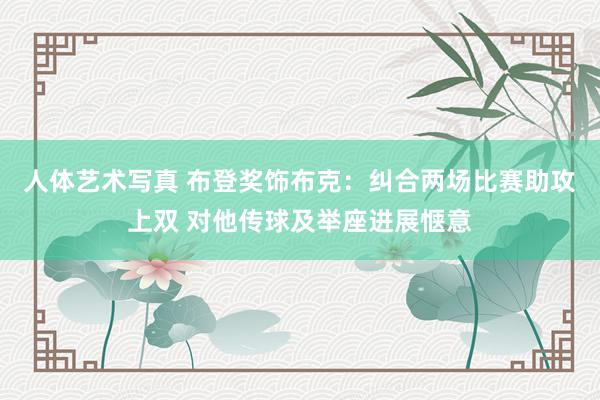 人体艺术写真 布登奖饰布克：纠合两场比赛助攻上双 对他传球及举座进展惬意