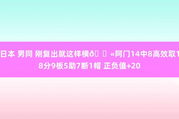 日本 男同 刚复出就这样横🛫阿门14中8高效取18分9板5助7断1帽 正负值+20