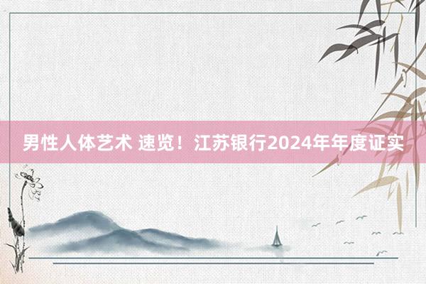男性人体艺术 速览！江苏银行2024年年度证实