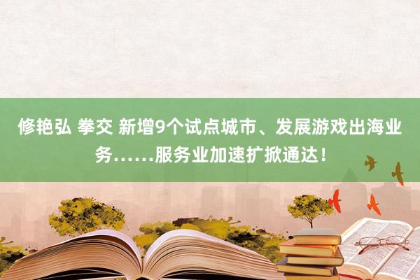 修艳弘 拳交 新增9个试点城市、发展游戏出海业务……服务业加速扩掀通达！