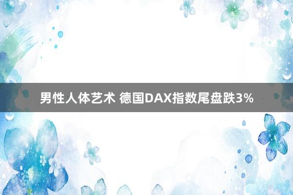 男性人体艺术 德国DAX指数尾盘跌3%
