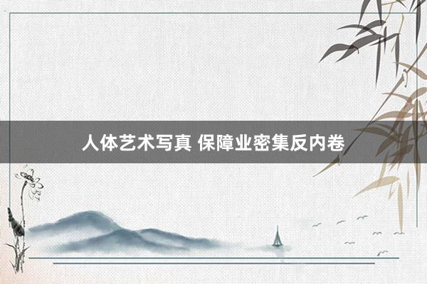人体艺术写真 保障业密集反内卷