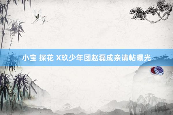 小宝 探花 X玖少年团赵磊成亲请帖曝光