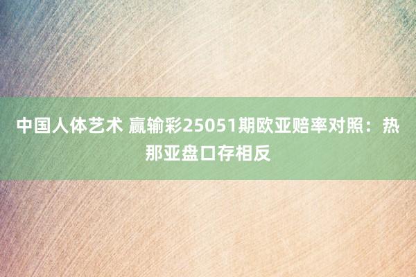 中国人体艺术 赢输彩25051期欧亚赔率对照：热那亚盘口存相反