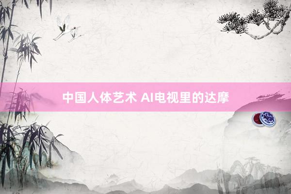 中国人体艺术 AI电视里的达摩