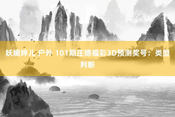 妖媚婷儿 户外 101期庄德福彩3D预测奖号：类型判断